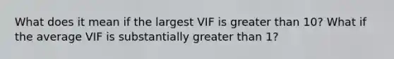 What does it mean if the largest VIF is greater than 10? What if the average VIF is substantially greater than 1?