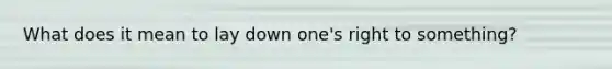 What does it mean to lay down one's right to something?