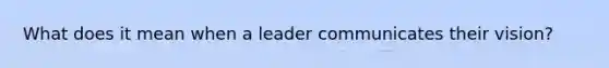 What does it mean when a leader communicates their vision?