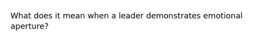 What does it mean when a leader demonstrates emotional aperture?