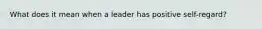 What does it mean when a leader has positive self-regard?