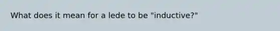 What does it mean for a lede to be "inductive?"