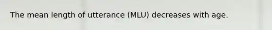 The mean length of utterance (MLU) decreases with age.