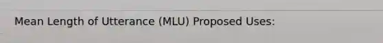 Mean Length of Utterance (MLU) Proposed Uses: