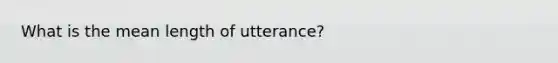 What is the mean length of utterance?