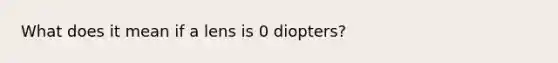 What does it mean if a lens is 0 diopters?