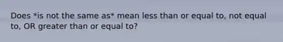 Does *is not the same as* mean <a href='https://www.questionai.com/knowledge/k7BtlYpAMX-less-than' class='anchor-knowledge'>less than</a> or equal to, not equal to, OR <a href='https://www.questionai.com/knowledge/kNDE5ipeE2-greater-than-or-equal-to' class='anchor-knowledge'><a href='https://www.questionai.com/knowledge/ktgHnBD4o3-greater-than' class='anchor-knowledge'>greater than</a> or equal to</a>?