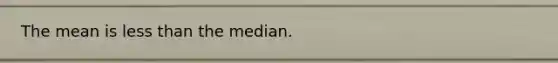 The mean is less than the median.