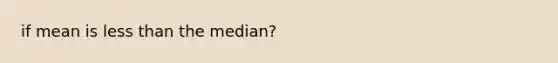 if mean is less than the median?