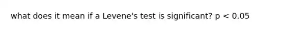 what does it mean if a Levene's test is significant? p < 0.05