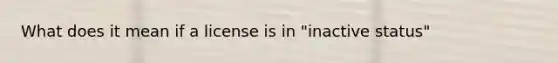 What does it mean if a license is in "inactive status"