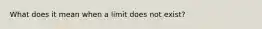 What does it mean when a limit does not exist?