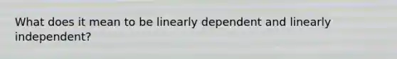 What does it mean to be linearly dependent and linearly independent?