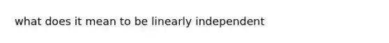 what does it mean to be linearly independent