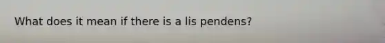 What does it mean if there is a lis pendens?