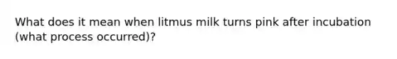 What does it mean when litmus milk turns pink after incubation (what process occurred)?