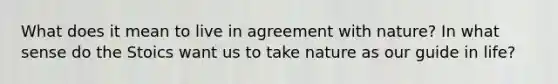 What does it mean to live in agreement with nature? In what sense do the Stoics want us to take nature as our guide in life?