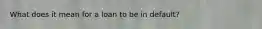 What does it mean for a loan to be in default?