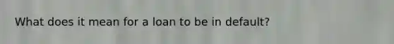 What does it mean for a loan to be in default?