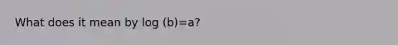 What does it mean by log (b)=a?