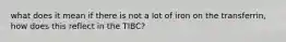 what does it mean if there is not a lot of iron on the transferrin, how does this reflect in the TIBC?