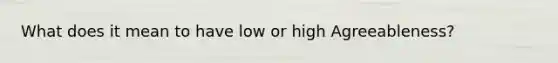 What does it mean to have low or high Agreeableness?