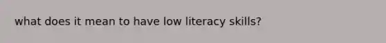 what does it mean to have low literacy skills?