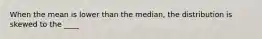 When the mean is lower than the median, the distribution is skewed to the ____