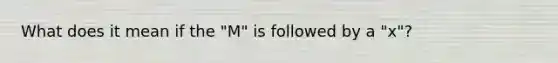 What does it mean if the "M" is followed by a "x"?