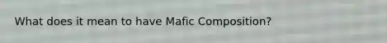 What does it mean to have Mafic Composition?