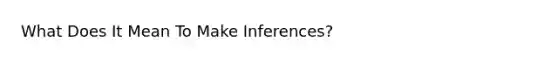 What Does It Mean To Make Inferences?