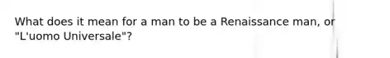 What does it mean for a man to be a Renaissance man, or "L'uomo Universale"?