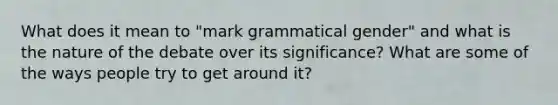 What does it mean to "mark grammatical gender" and what is the nature of the debate over its significance? What are some of the ways people try to get around it?