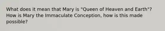 What does it mean that Mary is "Queen of Heaven and Earth"? How is Mary the Immaculate Conception, how is this made possible?