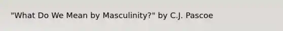 "What Do We Mean by Masculinity?" by C.J. Pascoe