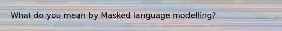 What do you mean by Masked language modelling?