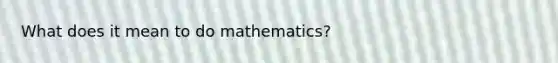 What does it mean to do mathematics?