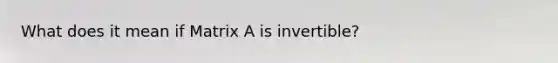 What does it mean if Matrix A is invertible?