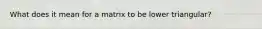 What does it mean for a matrix to be lower triangular?