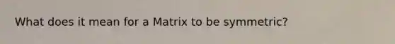 What does it mean for a Matrix to be symmetric?