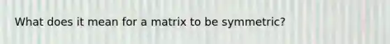 What does it mean for a matrix to be symmetric?