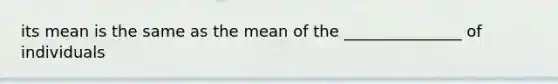 its mean is the same as the mean of the _______________ of individuals