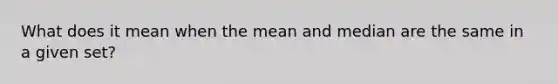 What does it mean when the mean and median are the same in a given set?