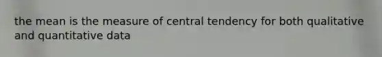 the mean is the measure of central tendency for both qualitative and quantitative data