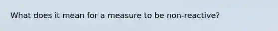 What does it mean for a measure to be non-reactive?