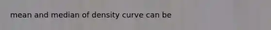 mean and median of density curve can be