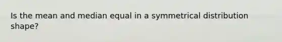 Is the mean and median equal in a symmetrical distribution shape?