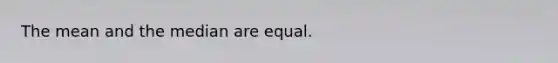 The mean and the median are equal.