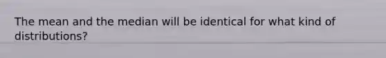 The mean and the median will be identical for what kind of distributions?
