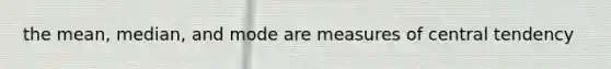 the mean, median, and mode are measures of central tendency